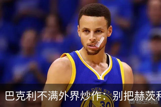 巴克利不满外界炒作：别把赫茨和球队对立起来
