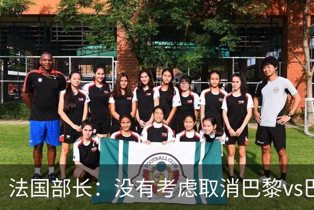法国部长：没有考虑取消巴黎vs巴萨的比赛，将加强安保措施