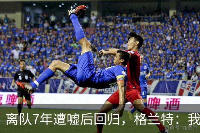 离队7年遭嘘后回归，格兰特：我成了“他们中的一个”