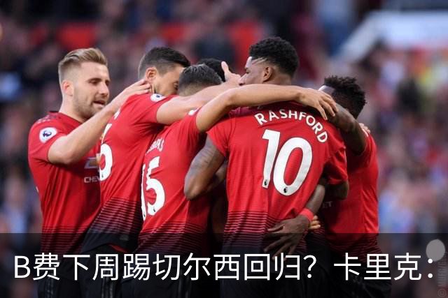 B费下周踢切尔西回归？卡里克：我可没说